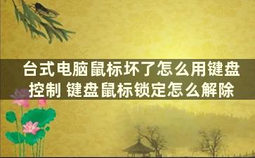 台式电脑鼠标坏了怎么用键盘控制 键盘鼠标锁定怎么解除